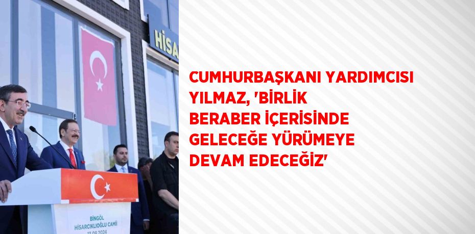 CUMHURBAŞKANI YARDIMCISI YILMAZ, 'BİRLİK BERABER İÇERİSİNDE GELECEĞE YÜRÜMEYE DEVAM EDECEĞİZ'