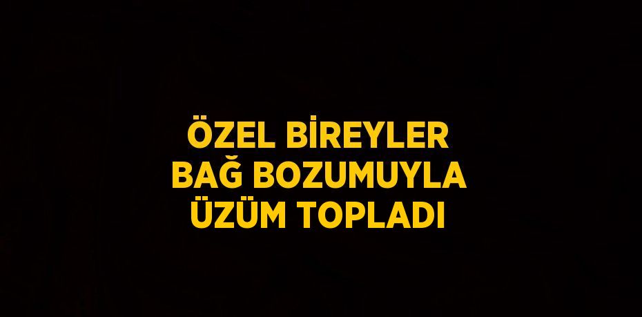 ÖZEL BİREYLER BAĞ BOZUMUYLA ÜZÜM TOPLADI