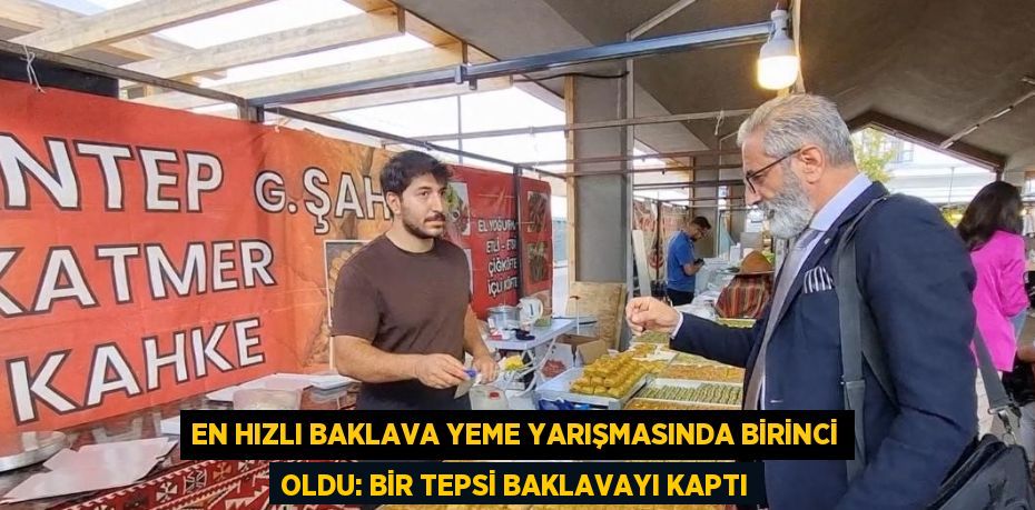 EN HIZLI BAKLAVA YEME YARIŞMASINDA BİRİNCİ OLDU: BİR TEPSİ BAKLAVAYI KAPTI