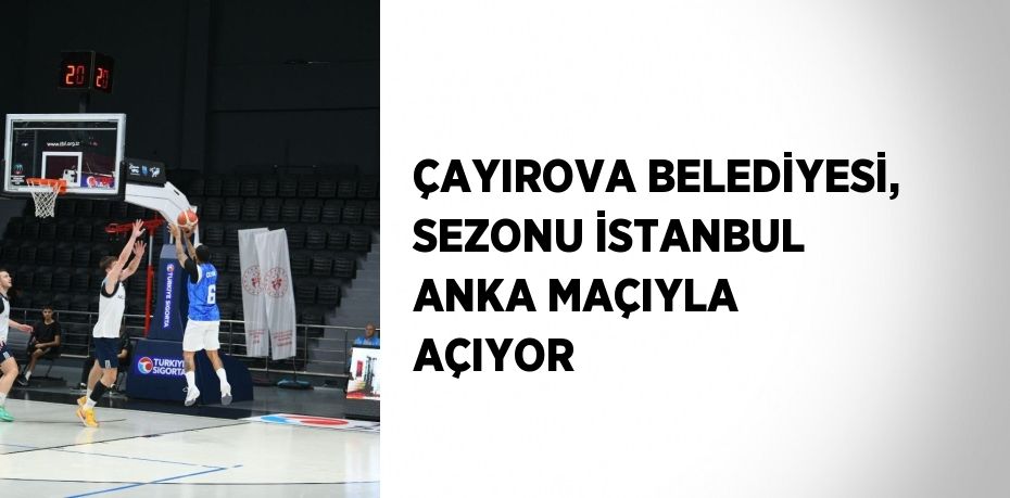 ÇAYIROVA BELEDİYESİ, SEZONU İSTANBUL ANKA MAÇIYLA AÇIYOR