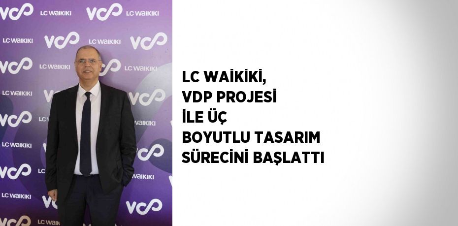 LC WAİKİKİ, VDP PROJESİ İLE ÜÇ BOYUTLU TASARIM SÜRECİNİ BAŞLATTI