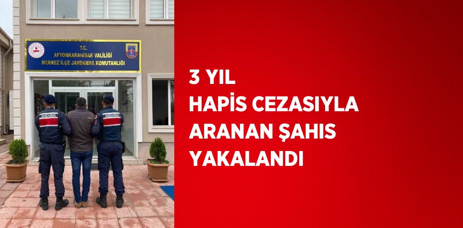 3 YIL HAPİS CEZASIYLA ARANAN ŞAHIS YAKALANDI