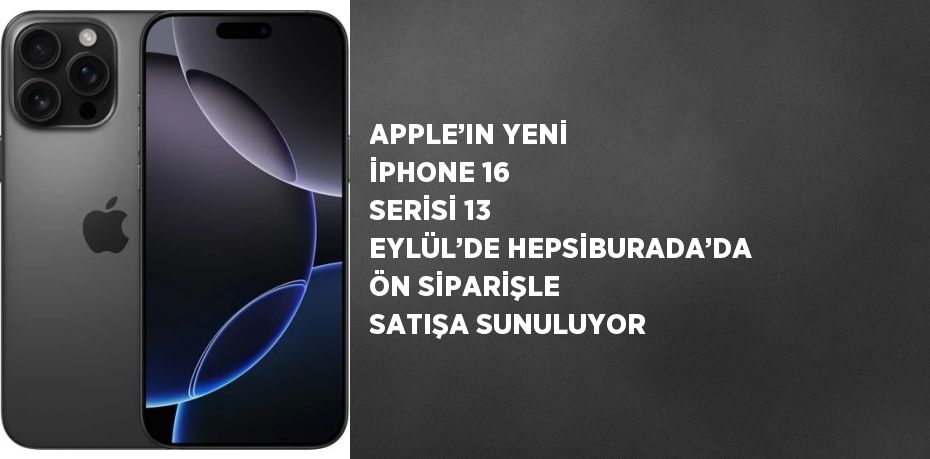 APPLE’IN YENİ İPHONE 16 SERİSİ 13 EYLÜL’DE HEPSİBURADA’DA ÖN SİPARİŞLE SATIŞA SUNULUYOR