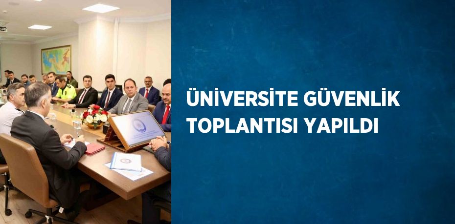 ÜNİVERSİTE GÜVENLİK TOPLANTISI YAPILDI