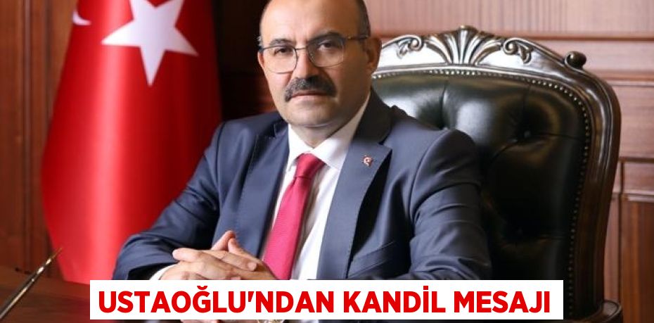 USTAOĞLU’NDAN KANDİL MESAJI