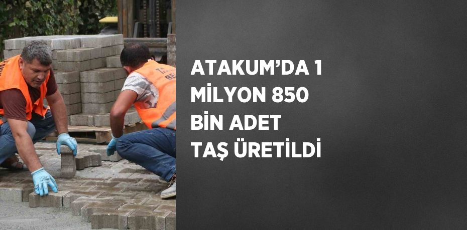 ATAKUM’DA 1 MİLYON 850 BİN ADET TAŞ ÜRETİLDİ