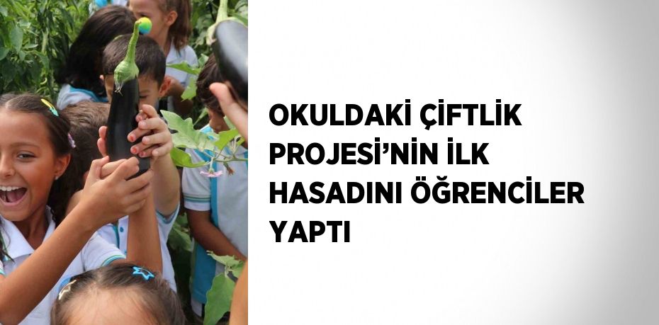 OKULDAKİ ÇİFTLİK PROJESİ’NİN İLK HASADINI ÖĞRENCİLER YAPTI