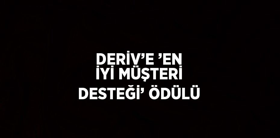 DERİV’E ’EN İYİ MÜŞTERİ DESTEĞİ’ ÖDÜLÜ