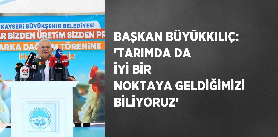 BAŞKAN BÜYÜKKILIÇ: 'TARIMDA DA İYİ BİR NOKTAYA GELDİĞİMİZİ BİLİYORUZ'