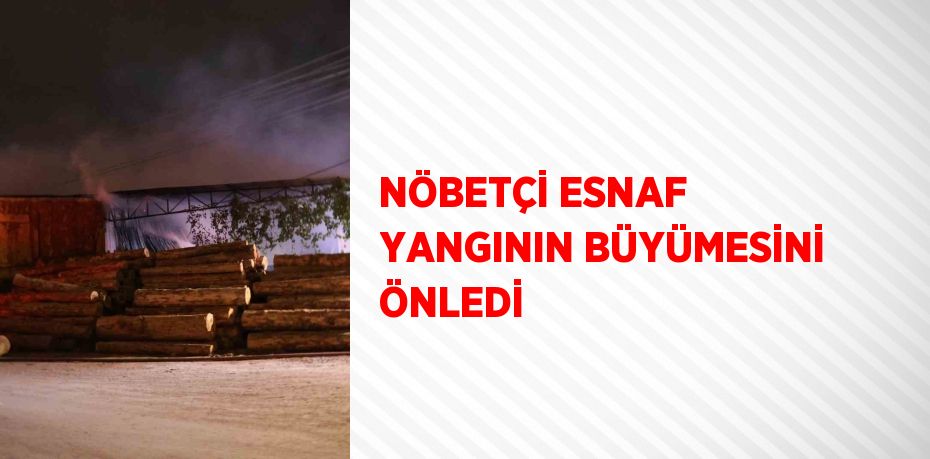 NÖBETÇİ ESNAF YANGININ BÜYÜMESİNİ ÖNLEDİ