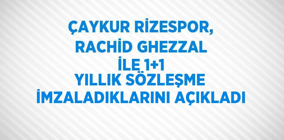 ÇAYKUR RİZESPOR, RACHİD GHEZZAL İLE 1+1 YILLIK SÖZLEŞME İMZALADIKLARINI AÇIKLADI