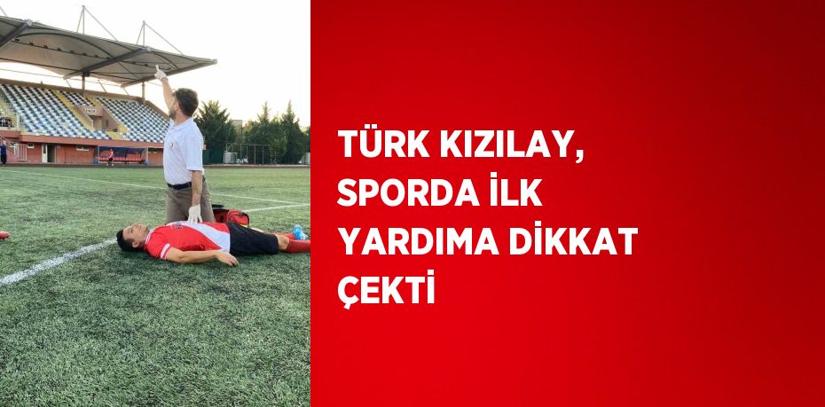 TÜRK KIZILAY, SPORDA İLK YARDIMA DİKKAT ÇEKTİ