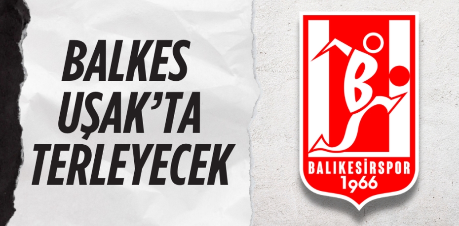 BALKES UŞAK’TA TERLEYECEK