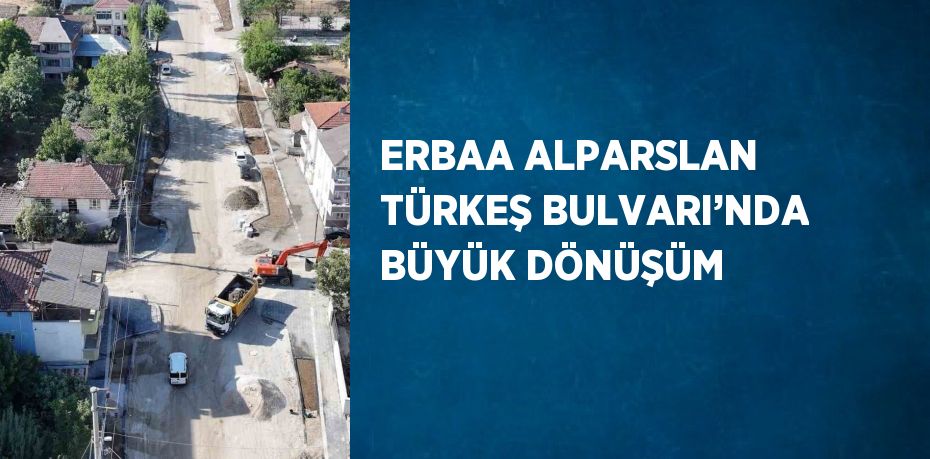 ERBAA ALPARSLAN TÜRKEŞ BULVARI’NDA BÜYÜK DÖNÜŞÜM