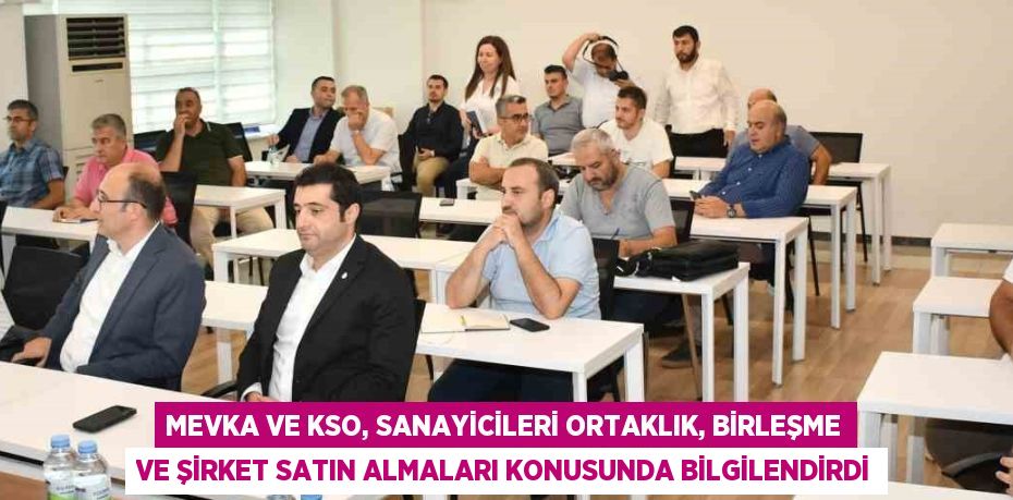 MEVKA VE KSO, SANAYİCİLERİ ORTAKLIK, BİRLEŞME VE ŞİRKET SATIN ALMALARI KONUSUNDA BİLGİLENDİRDİ