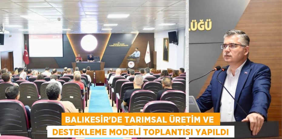 BALIKESİR’DE TARIMSAL ÜRETİM VE   DESTEKLEME MODELİ TOPLANTISI YAPILDI