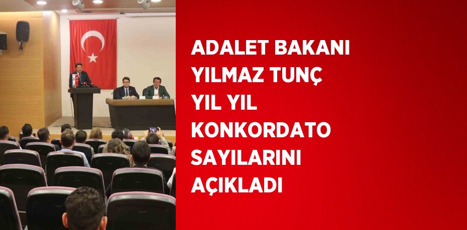 ADALET BAKANI YILMAZ TUNÇ YIL YIL KONKORDATO SAYILARINI AÇIKLADI