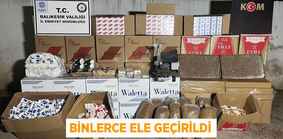 BİNLERCE ELE GEÇİRİLDİ