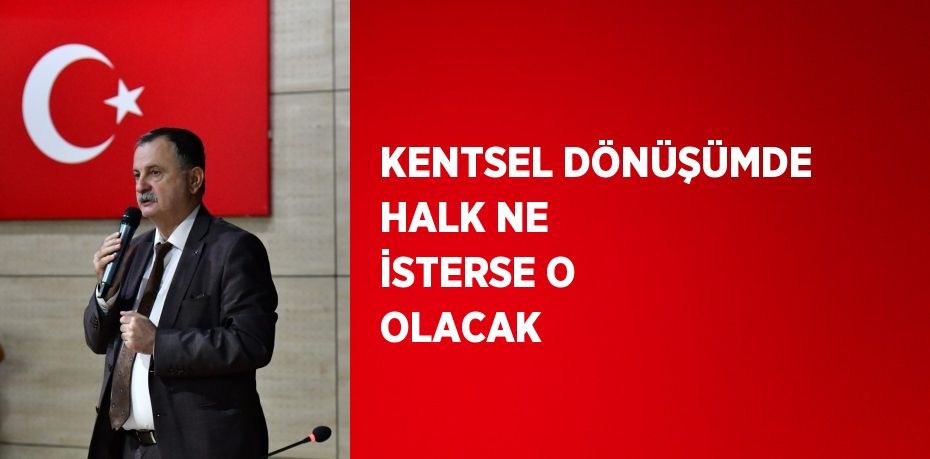 KENTSEL DÖNÜŞÜMDE HALK NE İSTERSE O OLACAK