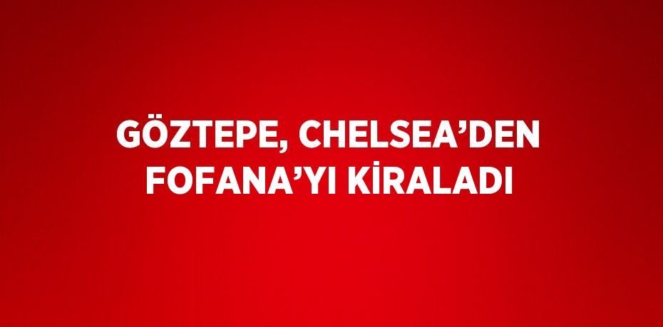 GÖZTEPE, CHELSEA’DEN FOFANA’YI KİRALADI