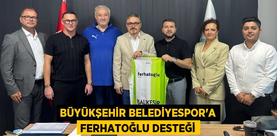 BÜYÜKŞEHİR BELEDİYESPOR’A FERHATOĞLU DESTEĞİ