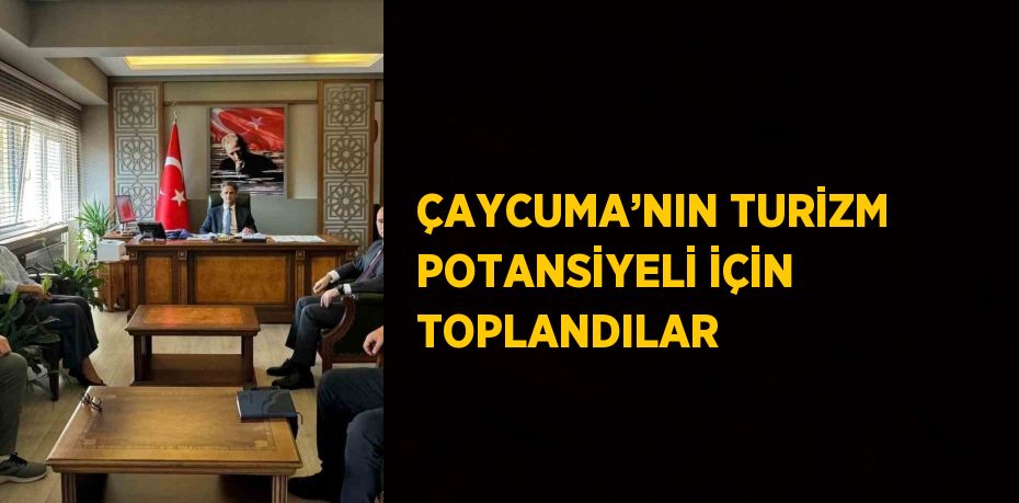 ÇAYCUMA’NIN TURİZM POTANSİYELİ İÇİN TOPLANDILAR