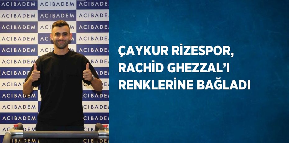 ÇAYKUR RİZESPOR, RACHİD GHEZZAL’I RENKLERİNE BAĞLADI