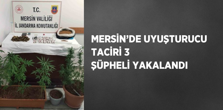 MERSİN’DE UYUŞTURUCU TACİRİ 3 ŞÜPHELİ YAKALANDI