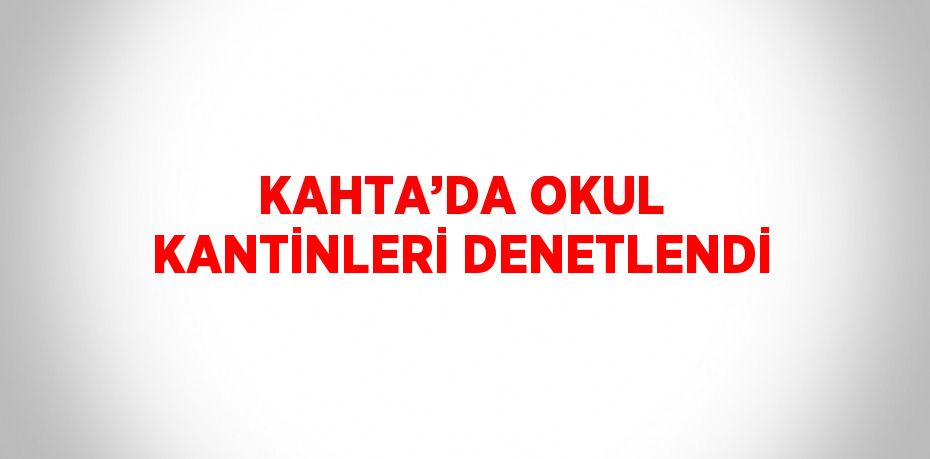 KAHTA’DA OKUL KANTİNLERİ DENETLENDİ