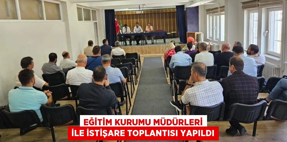 EĞİTİM KURUMU MÜDÜRLERİ İLE İSTİŞARE TOPLANTISI YAPILDI