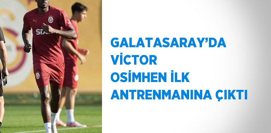 GALATASARAY’DA VİCTOR OSİMHEN İLK ANTRENMANINA ÇIKTI