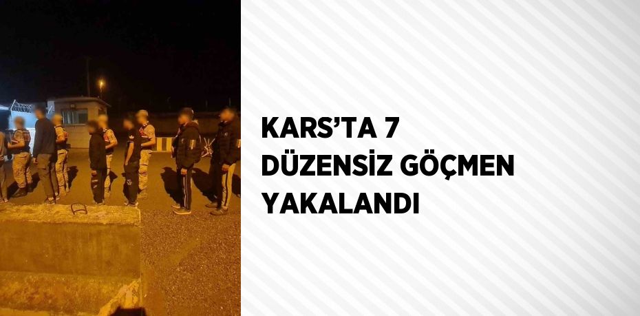 KARS’TA 7 DÜZENSİZ GÖÇMEN YAKALANDI