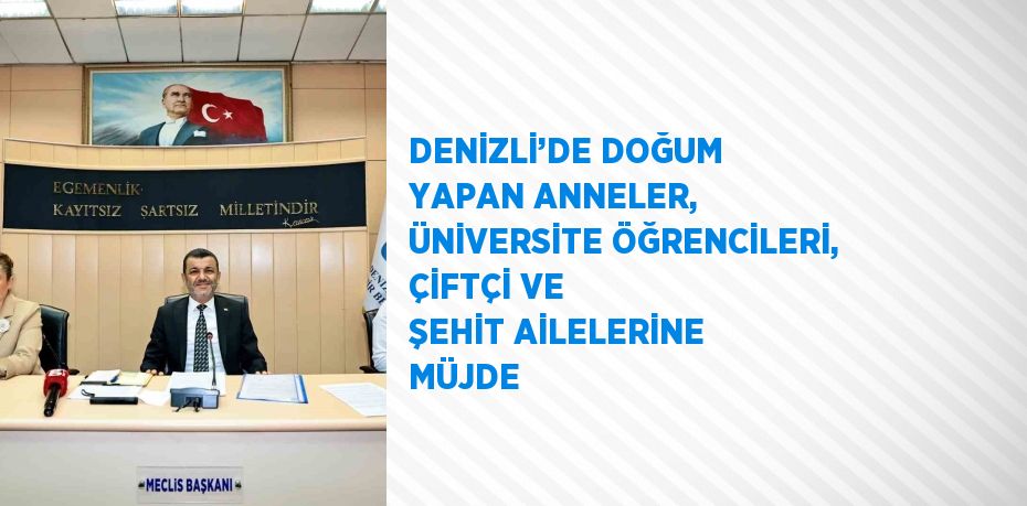 DENİZLİ’DE DOĞUM YAPAN ANNELER, ÜNİVERSİTE ÖĞRENCİLERİ, ÇİFTÇİ VE ŞEHİT AİLELERİNE MÜJDE