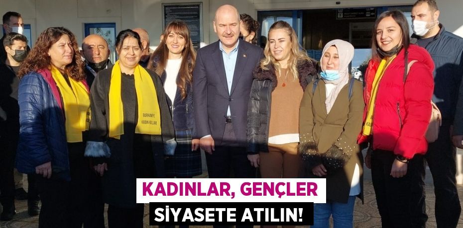 KADINLAR, GENÇLER SİYASETE ATILIN!