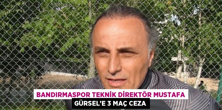 BANDIRMASPOR TEKNİK DİREKTÖR MUSTAFA GÜRSEL’E 3 MAÇ CEZA