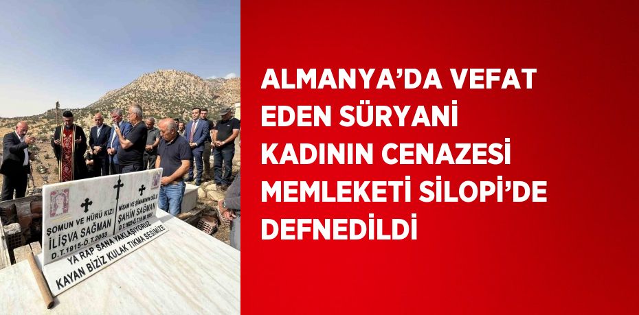 ALMANYA’DA VEFAT EDEN SÜRYANİ KADININ CENAZESİ MEMLEKETİ SİLOPİ’DE DEFNEDİLDİ