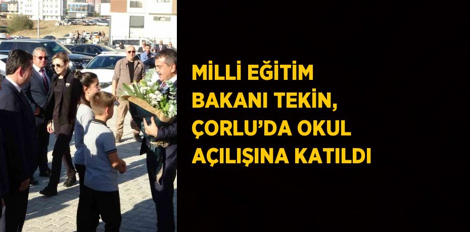 MİLLİ EĞİTİM BAKANI TEKİN, ÇORLU’DA OKUL AÇILIŞINA KATILDI