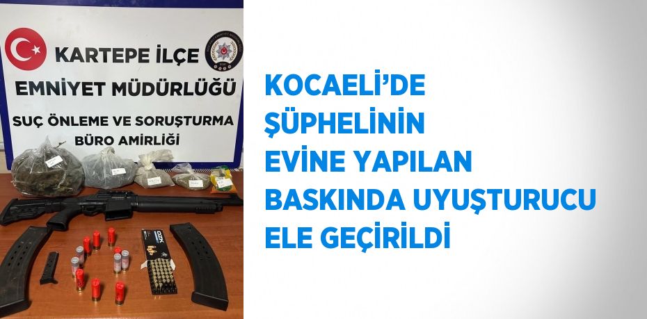 KOCAELİ’DE ŞÜPHELİNİN EVİNE YAPILAN BASKINDA UYUŞTURUCU ELE GEÇİRİLDİ