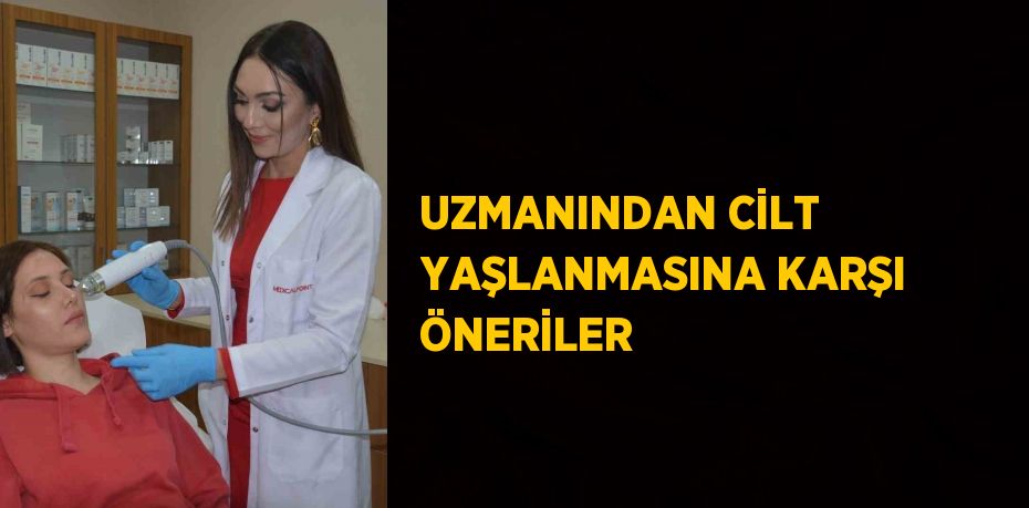 UZMANINDAN CİLT YAŞLANMASINA KARŞI ÖNERİLER