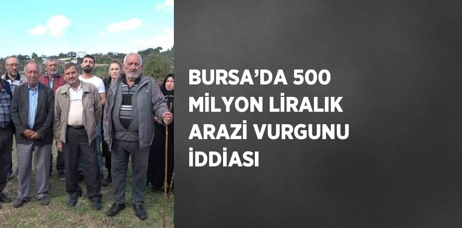 BURSA’DA 500 MİLYON LİRALIK ARAZİ VURGUNU İDDİASI