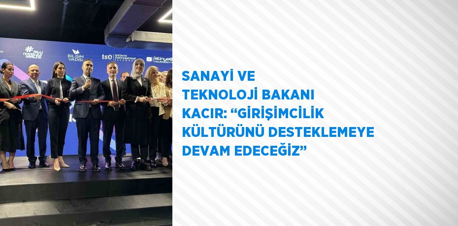 SANAYİ VE TEKNOLOJİ BAKANI KACIR: ‘‘GİRİŞİMCİLİK KÜLTÜRÜNÜ DESTEKLEMEYE DEVAM EDECEĞİZ’’