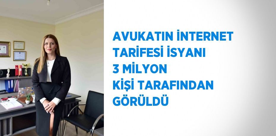 AVUKATIN İNTERNET TARİFESİ İSYANI 3 MİLYON KİŞİ TARAFINDAN GÖRÜLDÜ