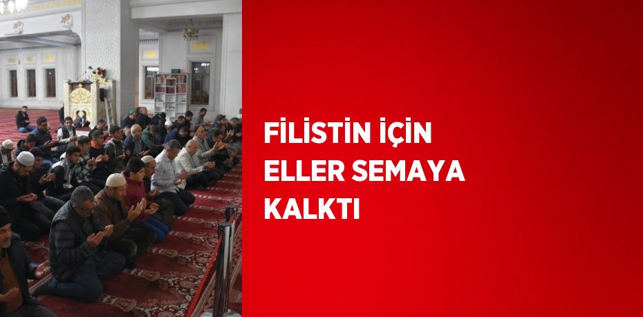 FİLİSTİN İÇİN ELLER SEMAYA KALKTI