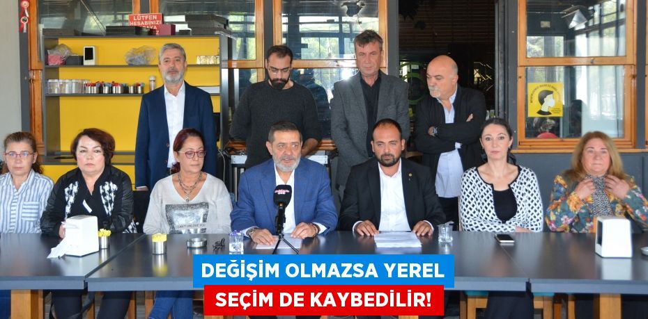 DEĞİŞİM OLMAZSA YEREL  SEÇİM DE KAYBEDİLİR!