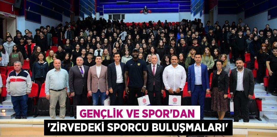GENÇLİK VE SPOR’DAN “ZİRVEDEKİ SPORCU BULUŞMALARI”