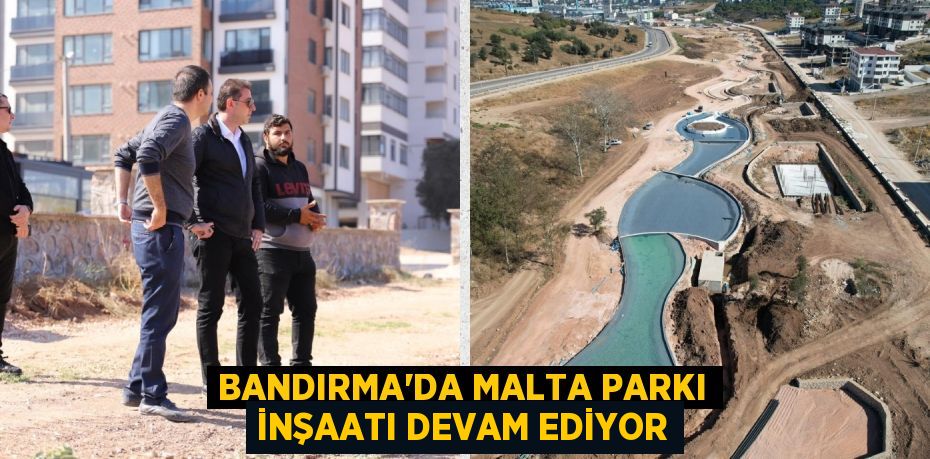 BANDIRMA’DA MALTA PARKI İNŞAATI DEVAM EDİYOR