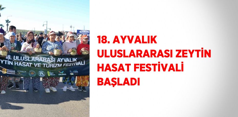 18. AYVALIK ULUSLARARASI ZEYTİN HASAT FESTİVALİ BAŞLADI