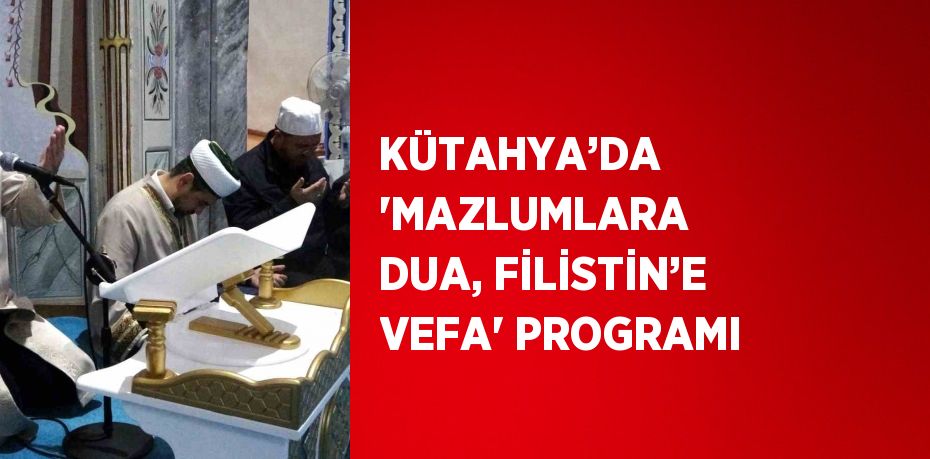 KÜTAHYA’DA 'MAZLUMLARA DUA, FİLİSTİN’E VEFA' PROGRAMI