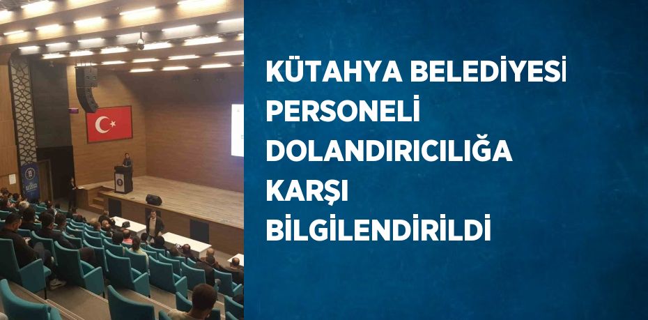 KÜTAHYA BELEDİYESİ PERSONELİ DOLANDIRICILIĞA KARŞI BİLGİLENDİRİLDİ