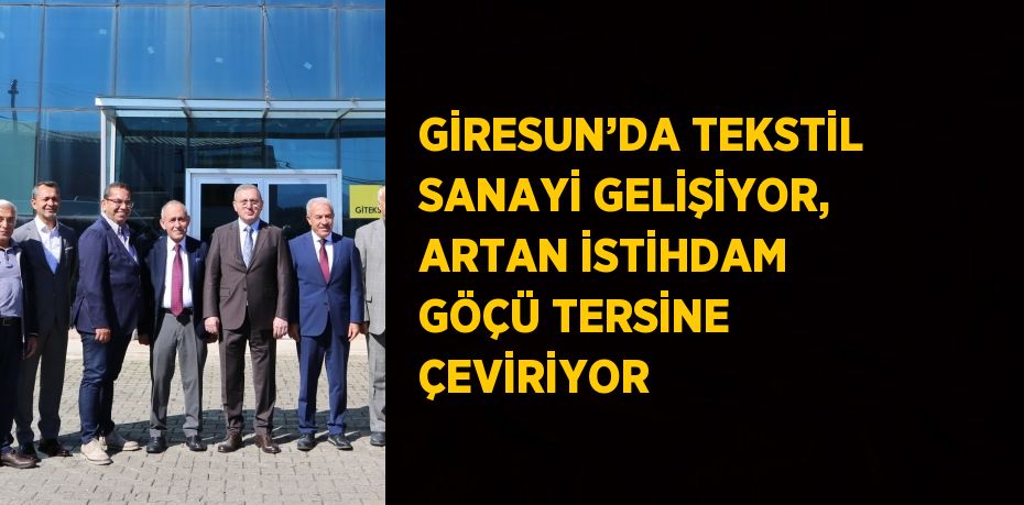 GİRESUN’DA TEKSTİL SANAYİ GELİŞİYOR, ARTAN İSTİHDAM GÖÇÜ TERSİNE ÇEVİRİYOR